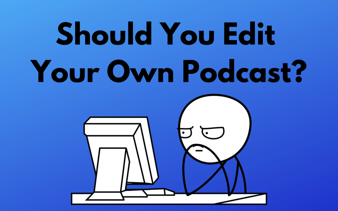 Should You Edit Your Own Podcast?
